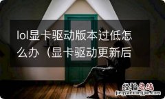 显卡驱动更新后lol不能玩 lol显卡驱动版本过低怎么办