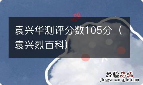 袁兴烈百科 袁兴华测评分数105分