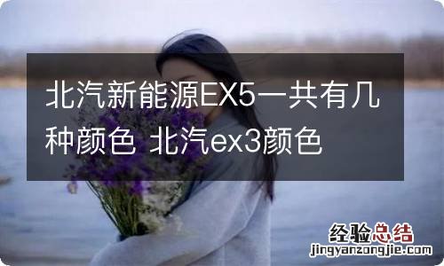 北汽新能源EX5一共有几种颜色 北汽ex3颜色