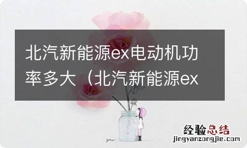 北汽新能源ex200参数 北汽新能源ex电动机功率多大