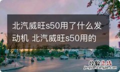 北汽威旺s50用了什么发动机 北汽威旺s50用的什么发动机