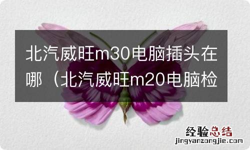 北汽威旺m20电脑检测插头在哪里 北汽威旺m30电脑插头在哪