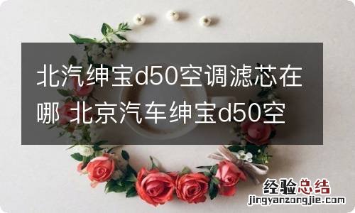 北汽绅宝d50空调滤芯在哪 北京汽车绅宝d50空调滤在哪位置