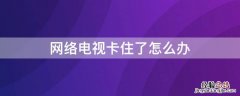 网络电视机卡住了怎么办 网络电视卡住了怎么办