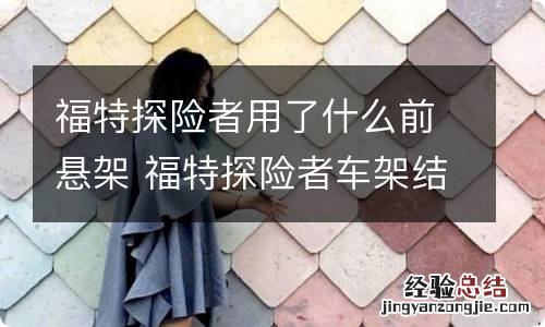 福特探险者用了什么前悬架 福特探险者车架结构