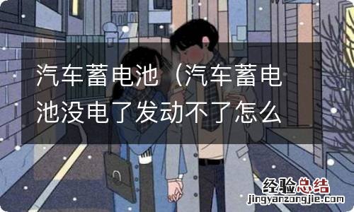 汽车蓄电池没电了发动不了怎么办 汽车蓄电池