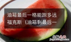 油箱剩最后一格还可以走多少公里 油箱最后一格能跑多远福克斯