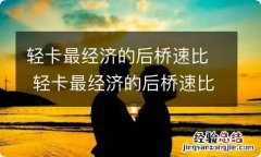 轻卡最经济的后桥速比 轻卡最经济的后桥速比和水温