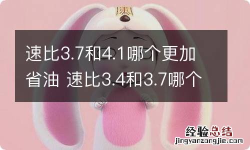 速比3.7和4.1哪个更加省油 速比3.4和3.7哪个省油