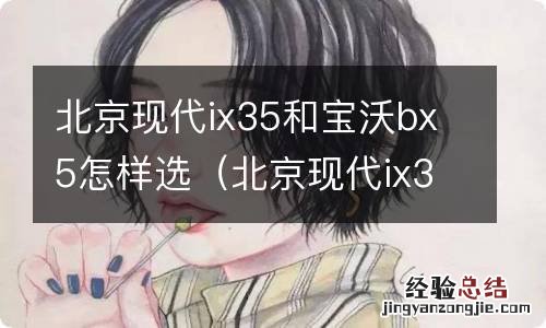 北京现代ix35和ix25哪个好 北京现代ix35和宝沃bx5怎样选