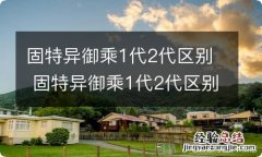 固特异御乘1代2代区别 固特异御乘1代2代区别是什么