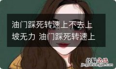 油门踩死转速上不去上坡无力 油门踩死转速上不去上坡无力会伤到车子吗