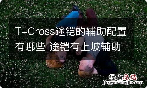 T-Cross途铠的辅助配置有哪些 途铠有上坡辅助功能吗