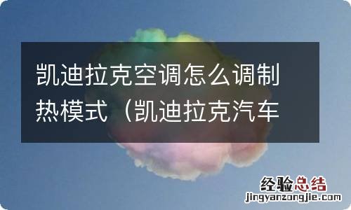 凯迪拉克汽车空调制热怎么开 凯迪拉克空调怎么调制热模式