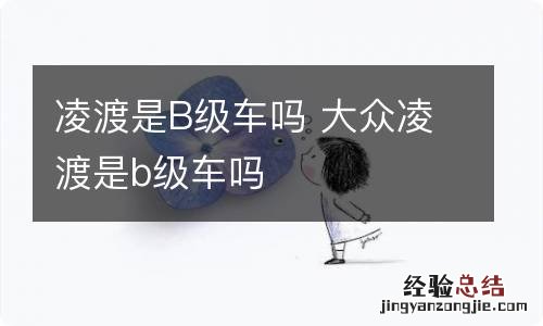 凌渡是B级车吗 大众凌渡是b级车吗