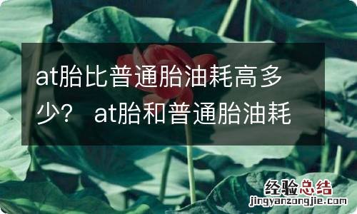 at胎比普通胎油耗高多少? at胎和普通胎油耗