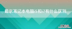 戴尔笔记本电脑i5和i7有什么区别 戴尔处理器i5和i7