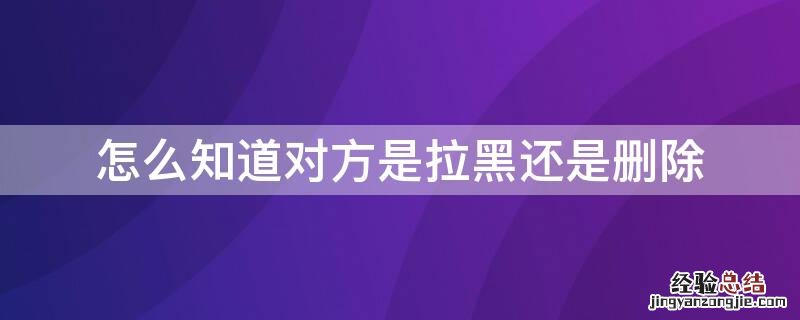 怎么知道对方是拉黑还是删除好友 怎么知道对方是拉黑还是删除