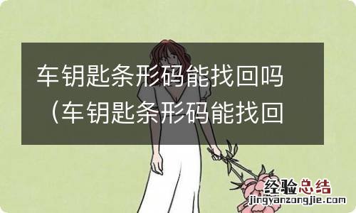 车钥匙条形码能找回吗 车钥匙条形码能找回吗