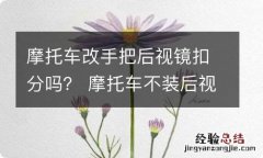 摩托车改手把后视镜扣分吗？ 摩托车不装后视镜扣分吗