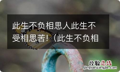 此生不负相思意 此生不负相思人此生不受相思苦!