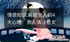 情感知识:离婚女人的4大心理?男人请注意女人容易受伤!