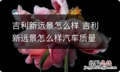 吉利新远景怎么样 吉利新远景怎么样汽车质量怎么样啊