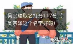 吴宗泽这个名字好吗 吴宗瑞取名打分117分