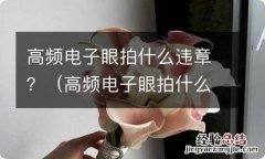 高频电子眼拍什么违章 高频电子眼拍什么违章？