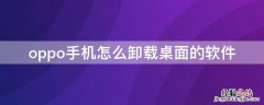 oppo手机怎么卸载桌面的软件 oppo手机怎样卸载桌面软件