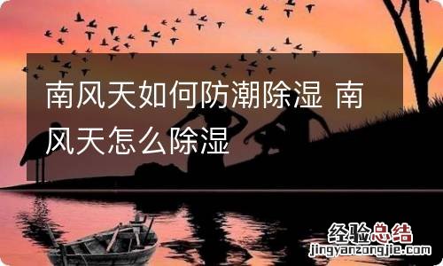南风天如何防潮除湿 南风天怎么除湿