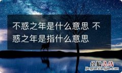 不惑之年是什么意思 不惑之年是指什么意思