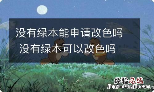 没有绿本能申请改色吗 没有绿本可以改色吗