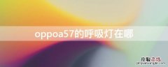 oppoa57的呼吸灯在哪 oppoa7的呼吸灯在哪里