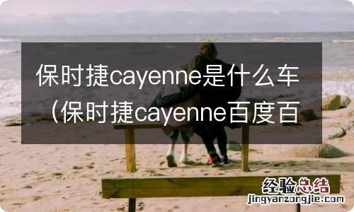 保时捷cayenne百度百科 保时捷cayenne是什么车