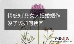 情感知识:女人把婚姻作没了该如何挽回