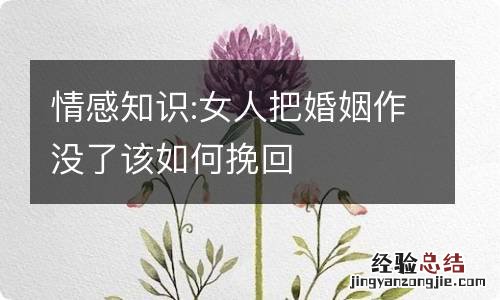 情感知识:女人把婚姻作没了该如何挽回