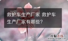 救护车生产厂家 救护车生产厂家有哪些?