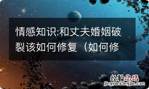 如何修复婚姻裂痕 情感知识:和丈夫婚姻破裂该如何修复