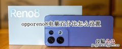 opporeno4怎么设置电量百分比 opporeno8电量百分比怎么设置