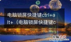 电脑锁屏快捷键ctrl加什么 电脑锁屏快捷键ctrl+alt+