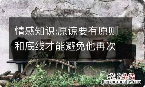 情感知识:原谅要有原则和底线才能避免他再次出轨!