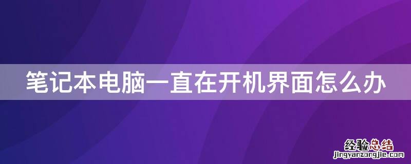 笔记本一直是开机界面怎么办 笔记本电脑一直在开机界面怎么办