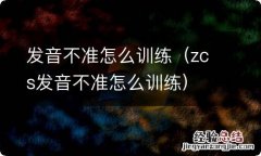 zcs发音不准怎么训练 发音不准怎么训练