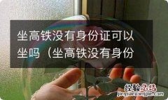 坐高铁没有身份证可以坐吗不可以办临时身份证 坐高铁没有身份证可以坐吗