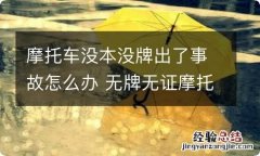 摩托车没本没牌出了事故怎么办 无牌无证摩托车出了事故怎么承担责任