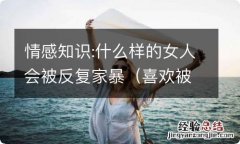 喜欢被家暴的女人心理 情感知识:什么样的女人会被反复家暴