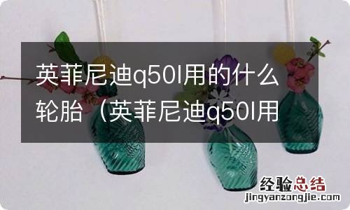 英菲尼迪q50l用的什么轮胎? 英菲尼迪q50l用的什么轮胎