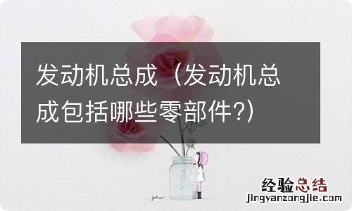 发动机总成包括哪些零部件? 发动机总成