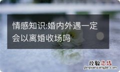 情感知识:婚内外遇一定会以离婚收场吗